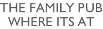 The family Pub Where its at